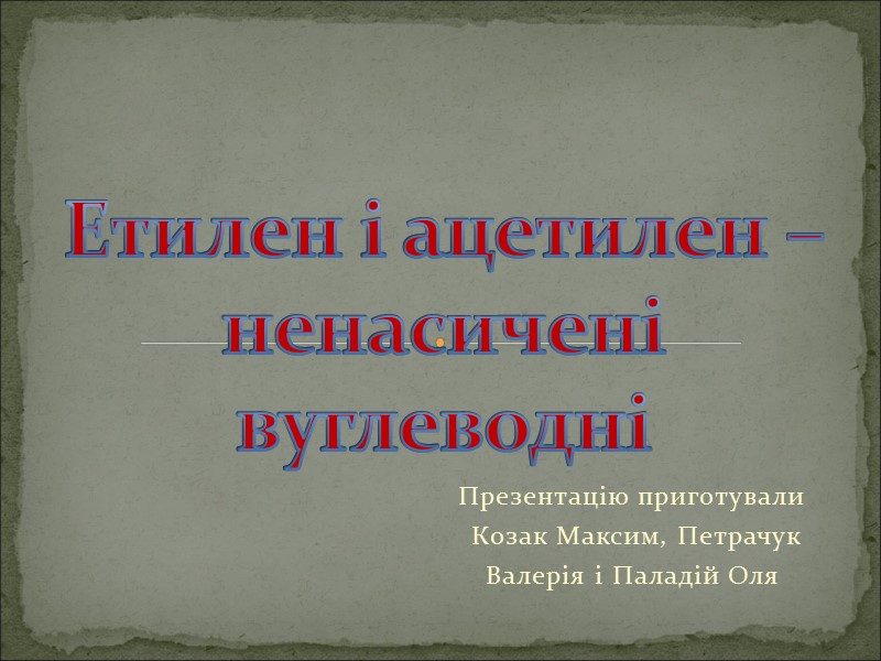 Презентацію приготували  Козак Максим, Петрачук  Валерія і Паладій Оля   